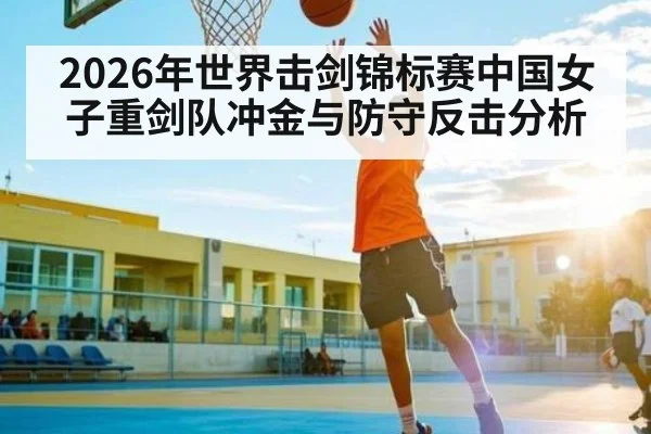 2026年世界击剑锦标赛中国女子重剑队冲金与防守反击分析（kaiyun）
