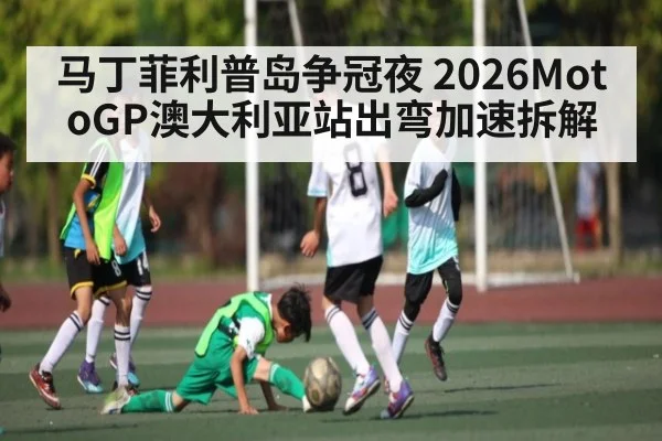 马丁菲利普岛争冠夜 2026MotoGP澳大利亚站出弯加速拆解（kaiyun）