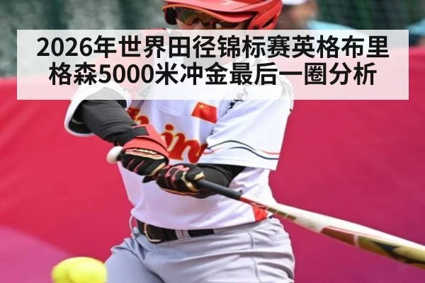 2026年世界田径锦标赛英格布里格森5000米冲金最后一圈分析（kaiyun）